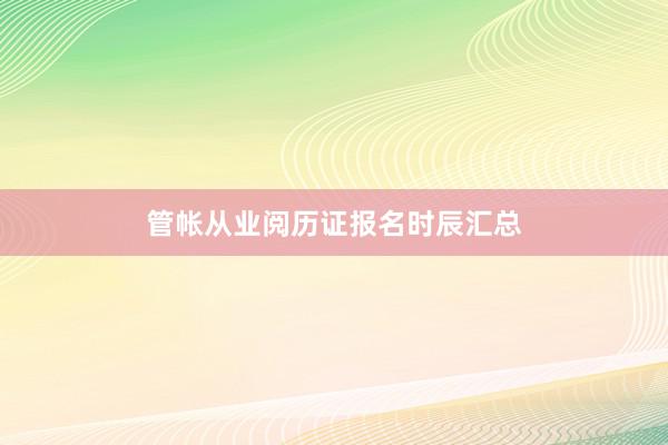 管帐从业阅历证报名时辰汇总
