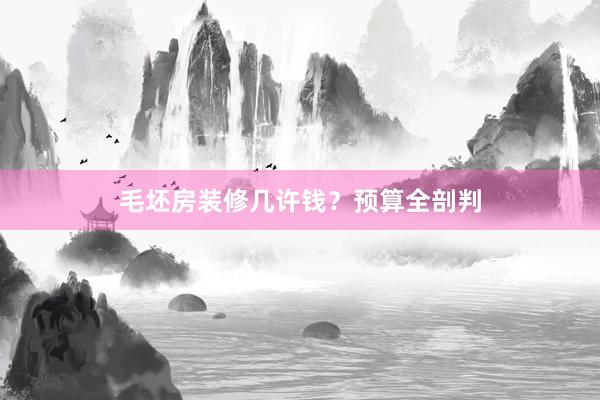 毛坯房装修几许钱？预算全剖判
