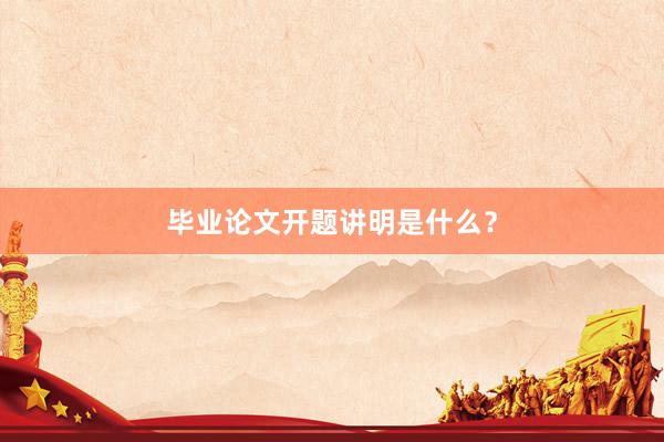 毕业论文开题讲明是什么?
